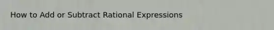 How to Add or Subtract Rational Expressions