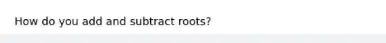 How do you add and subtract roots?