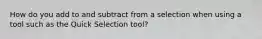 How do you add to and subtract from a selection when using a tool such as the Quick Selection tool?