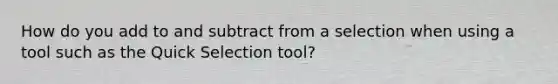 How do you add to and subtract from a selection when using a tool such as the Quick Selection tool?