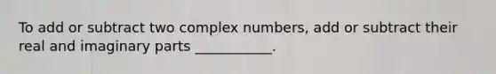 To add or subtract two <a href='https://www.questionai.com/knowledge/k8du5ZvENc-complex-numbers' class='anchor-knowledge'>complex numbers</a>, add or subtract their real and imaginary parts ___________.