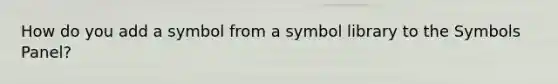 How do you add a symbol from a symbol library to the Symbols Panel?