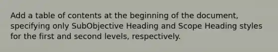 Add a table of contents at the beginning of the document, specifying only SubObjective Heading and Scope Heading styles for the first and second levels, respectively.