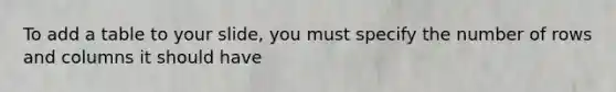 To add a table to your slide, you must specify the number of rows and columns it should have