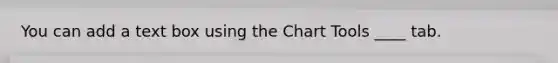 You can add a text box using the Chart Tools ____ tab.