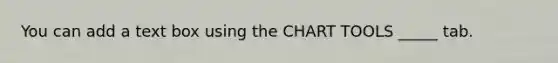 You can add a text box using the CHART TOOLS _____ tab.