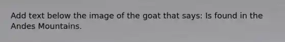 Add text below the image of the goat that says: Is found in the Andes Mountains.