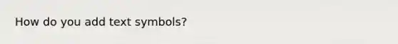 How do you add text symbols?
