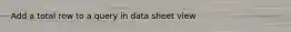 Add a total row to a query in data sheet view