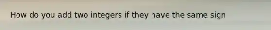 How do you add two integers if they have the same sign