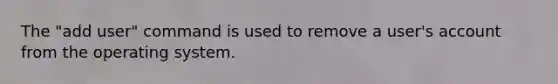 The "add user" command is used to remove a user's account from the operating system.