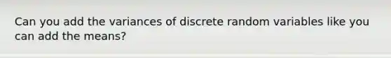 Can you add the variances of discrete random variables like you can add the means?