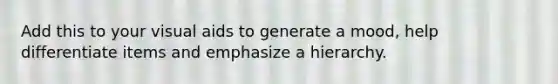 Add this to your visual aids to generate a mood, help differentiate items and emphasize a hierarchy.