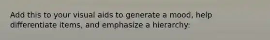 Add this to your visual aids to generate a mood, help differentiate items, and emphasize a hierarchy: