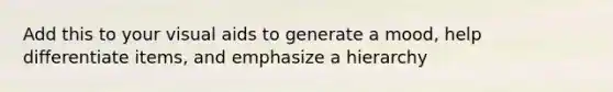 Add this to your visual aids to generate a mood, help differentiate items, and emphasize a hierarchy