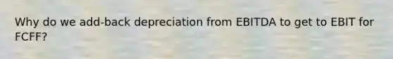 Why do we add-back depreciation from EBITDA to get to EBIT for FCFF?