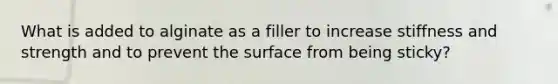 What is added to alginate as a filler to increase stiffness and strength and to prevent the surface from being sticky?