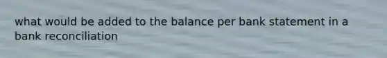 what would be added to the balance per bank statement in a bank reconciliation