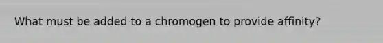 What must be added to a chromogen to provide affinity?