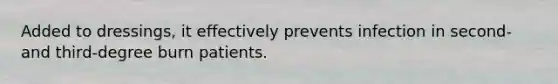 Added to dressings, it effectively prevents infection in second- and third-degree burn patients.