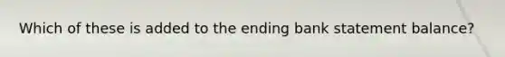 Which of these is added to the ending bank statement balance?