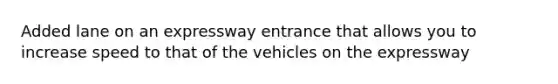 Added lane on an expressway entrance that allows you to increase speed to that of the vehicles on the expressway