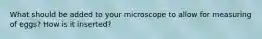 What should be added to your microscope to allow for measuring of eggs? How is it inserted?