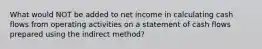 What would NOT be added to net income in calculating cash flows from operating activities on a statement of cash flows prepared using the indirect method?