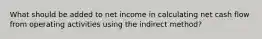 What should be added to net income in calculating net cash flow from operating activities using the indirect method?