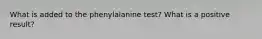 What is added to the phenylalanine test? What is a positive result?