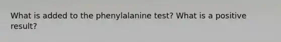 What is added to the phenylalanine test? What is a positive result?