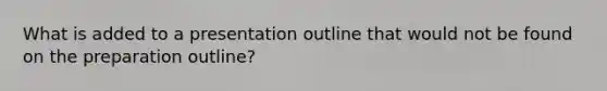 What is added to a presentation outline that would not be found on the preparation outline?