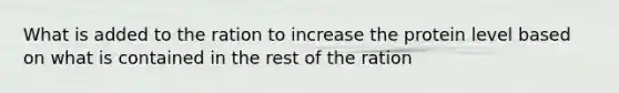 What is added to the ration to increase the protein level based on what is contained in the rest of the ration