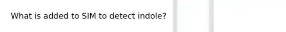 What is added to SIM to detect indole?