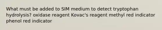 What must be added to SIM medium to detect tryptophan hydrolysis? oxidase reagent Kovac's reagent methyl red indicator phenol red indicator