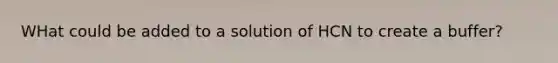 WHat could be added to a solution of HCN to create a buffer?