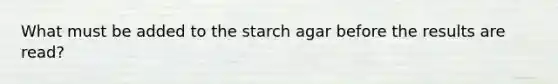 What must be added to the starch agar before the results are read?