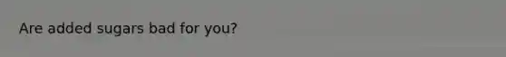 Are added sugars bad for you?