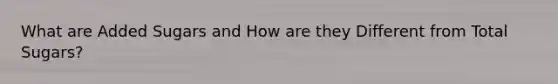 What are Added Sugars and How are they Different from Total Sugars?