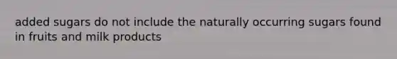 added sugars do not include the naturally occurring sugars found in fruits and milk products