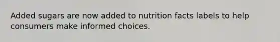 Added sugars are now added to nutrition facts labels to help consumers make informed choices.