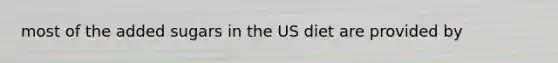 most of the added sugars in the US diet are provided by