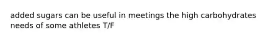 added sugars can be useful in meetings the high carbohydrates needs of some athletes T/F
