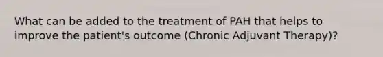 What can be added to the treatment of PAH that helps to improve the patient's outcome (Chronic Adjuvant Therapy)?