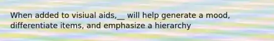 When added to visiual aids,__ will help generate a mood, differentiate items, and emphasize a hierarchy