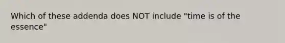 Which of these addenda does NOT include "time is of the essence"