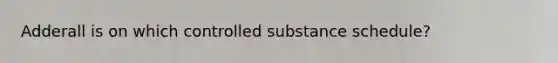 Adderall is on which controlled substance schedule?