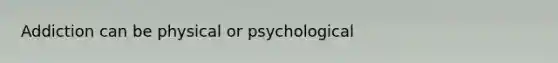 Addiction can be physical or psychological