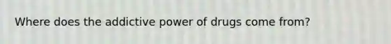 Where does the addictive power of drugs come from?