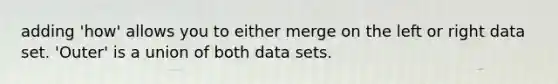 adding 'how' allows you to either merge on the left or right data set. 'Outer' is a union of both data sets.